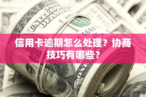 北京信用卡逾期怎么处理？协商技巧有哪些？