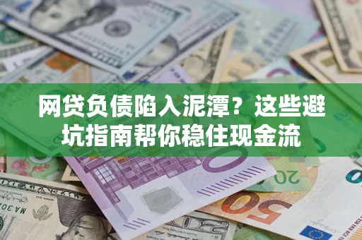 北京网贷负债陷入泥潭？这些避坑指南帮你稳住现金流