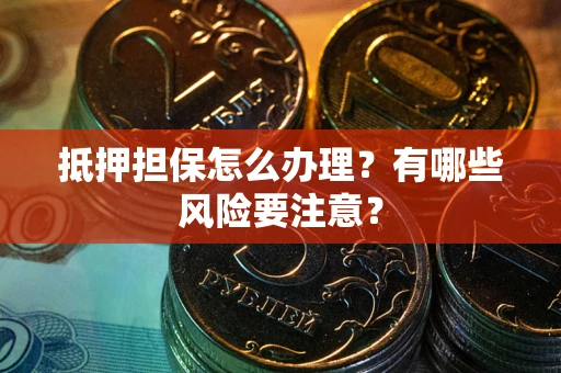 北京抵押担保怎么办理？有哪些风险要注意？