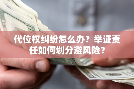 北京代位权纠纷怎么办？举证责任如何划分避风险？