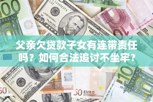 北京父亲欠贷款子女有连带责任吗？如何合法追讨不坐牢？