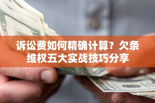 北京诉讼费如何精确计算？欠条维权五大实战技巧分享