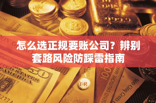 北京怎么选正规要账公司？辨别套路风险防踩雷指南