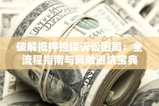 北京破解抵押担保诉讼困局:全流程指南与风险避坑宝典 北京破解抵押担保诉讼困局:全流程指南与风险避坑宝典