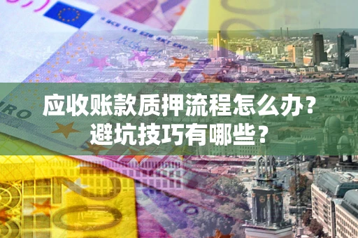 北京应收账款质押流程怎么办？避坑技巧有哪些？