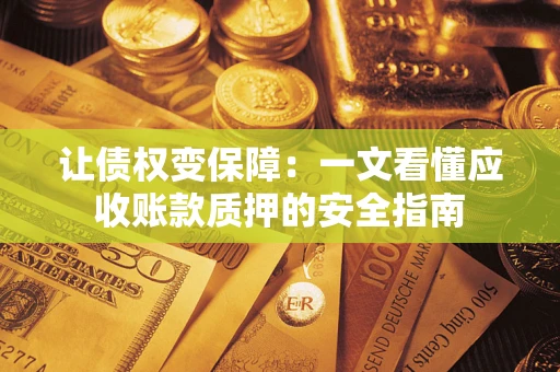 北京让债权变保障：一文看懂应收账款质押的安全指南