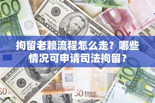 北京拘留老赖流程怎么走?哪些情况可申请司法拘留? 北京拘留老赖流程怎么走?哪些情况可申请司法拘留?