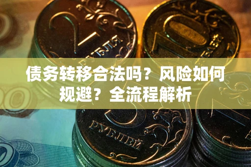 北京债务转移合法吗？风险如何规避？全流程解析