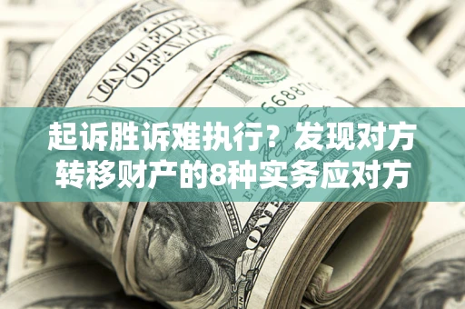 北京起诉胜诉难执行？发现对方转移财产的8种实务应对方案
