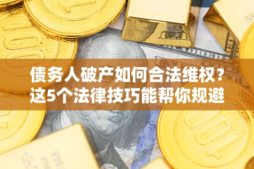 北京债务人破产如何合法维权？这5个法律技巧能帮你规避风险