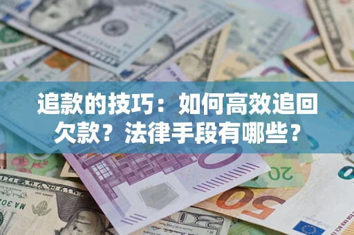北京追款的技巧：如何高效追回欠款？法律手段有哪些？