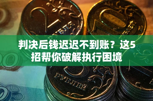 北京判决后钱迟迟不到账？这5招帮你破解执行困境