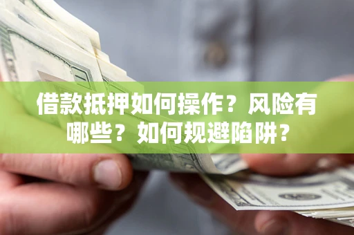 北京借款抵押如何操作?风险有哪些?如何规避陷阱? 北京借款抵押如何操作?风险有哪些?如何规避陷阱?