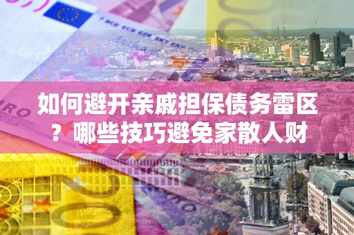 北京如何避开亲戚担保债务雷区？哪些技巧避免家散人财