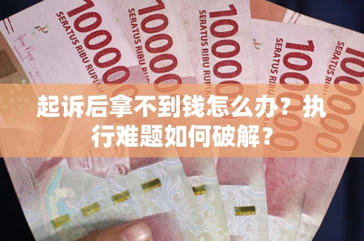 北京起诉后拿不到钱怎么办?执行难题如何破解? 北京起诉后拿不到钱怎么办?执行难题如何破解?