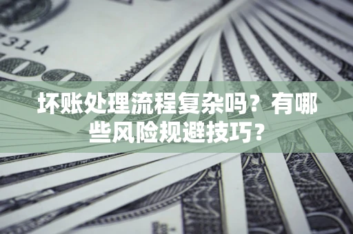 北京坏账处理流程复杂吗？有哪些风险规避技巧？