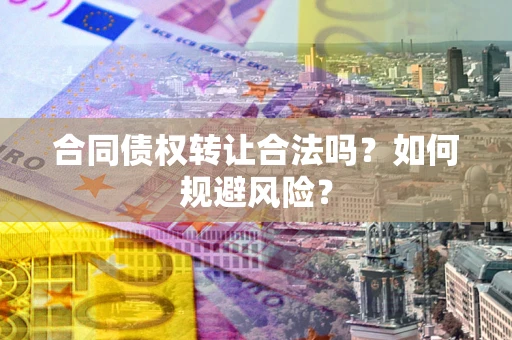 北京合同债权转让合法吗?如何规避风险? 北京合同债权转让合法吗?如何规避风险?