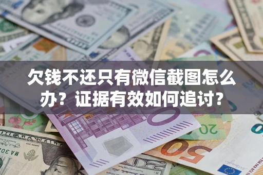 北京欠钱不还只有微信截图怎么办？证据有效如何追讨？