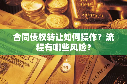 北京合同债权转让如何操作？流程有哪些风险？