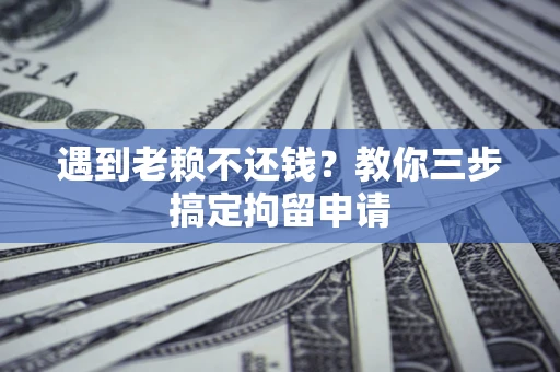 北京遇到老赖不还钱？教你三步搞定拘留申请