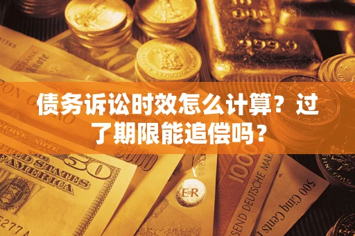 北京债务诉讼时效怎么计算？过了期限能追偿吗？