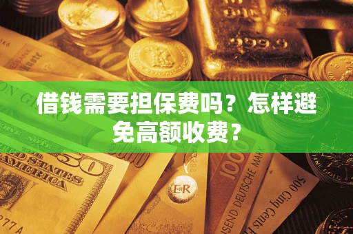 北京借钱需要担保费吗？怎样避免高额收费？