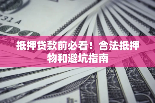 北京抵押贷款前必看！合法抵押物和避坑指南