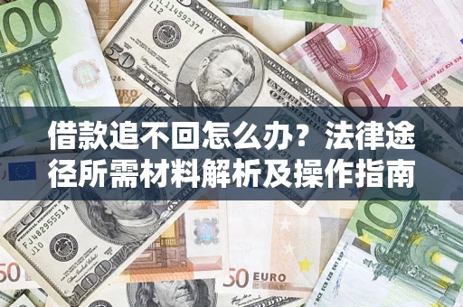北京借款追不回怎么办?法律途径所需材料解析及操作指南 北京借款追不回怎么办?法律途径所需材料解析及操作指南