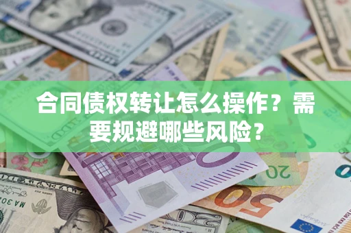 北京合同债权转让怎么操作？需要规避哪些风险？