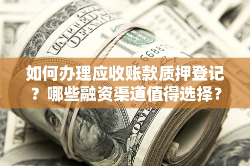北京如何办理应收账款质押登记？哪些融资渠道值得选择？