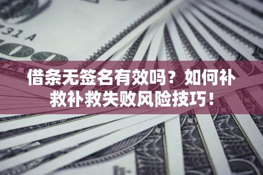 北京借条无签名有效吗？如何补救补救失败风险技巧！