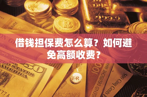 北京借钱担保费怎么算？如何避免高额收费？