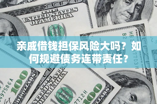 北京亲戚借钱担保风险大吗？如何规避债务连带责任？