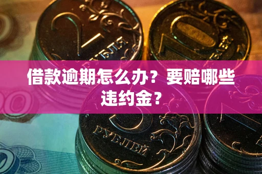 北京借款逾期怎么办？要赔哪些违约金？