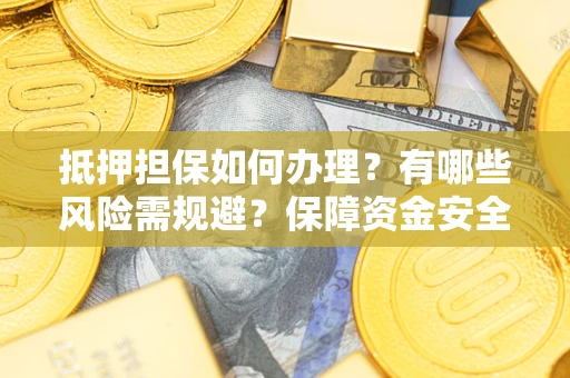 北京抵押担保如何办理？有哪些风险需规避？保障资金安全