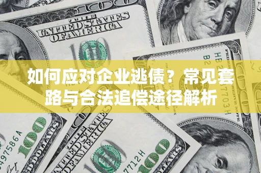 北京如何应对企业逃债？常见套路与合法追偿途径解析