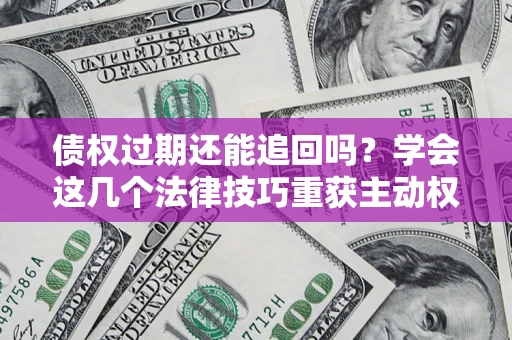 北京债权过期还能追回吗？学会这几个法律技巧重获主动权