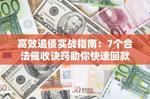 北京高效追债实战指南：7个合法催收诀窍助你快速回款