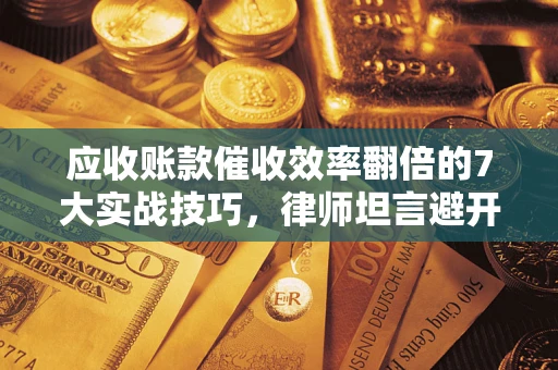 北京应收账款催收效率翻倍的7大实战技巧，律师坦言避开这些法律雷区最关键