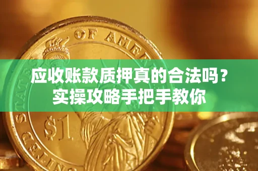 北京应收账款质押真的合法吗？实操攻略手把手教你