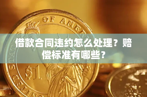 北京借款合同违约怎么处理？赔偿标准有哪些？