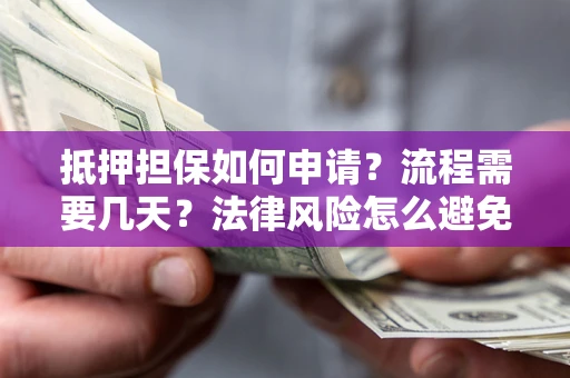 北京抵押担保如何申请？流程需要几天？法律风险怎么避免？避坑指南