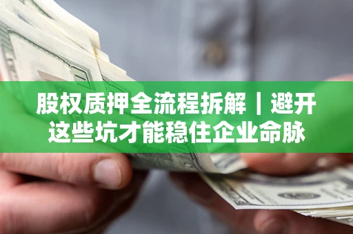 北京股权质押全流程拆解｜避开这些坑才能稳住企业命脉
