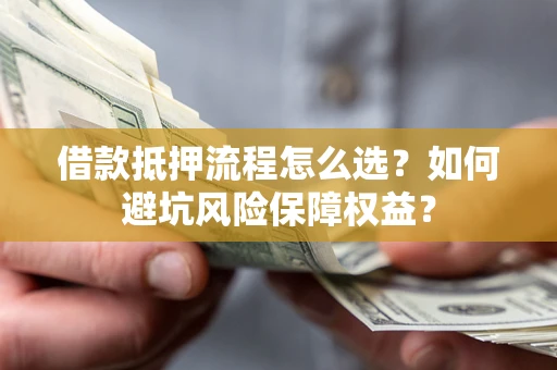 北京借款抵押流程怎么选？如何避坑风险保障权益？