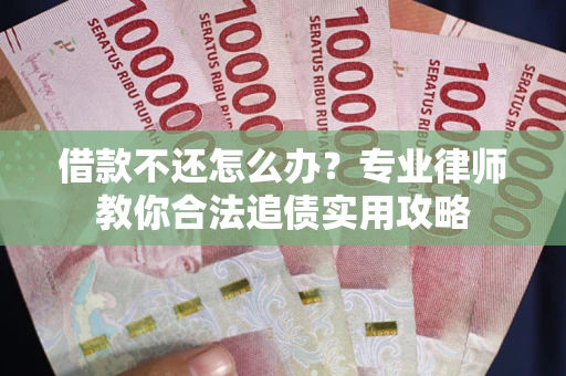 北京借款不还怎么办？专业律师教你合法追债实用攻略