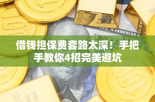 北京借钱担保费套路太深！手把手教你4招完美避坑