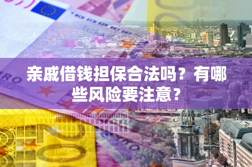 北京亲戚借钱担保合法吗？有哪些风险要注意？