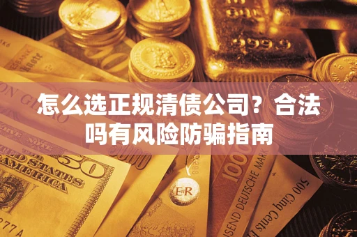 北京怎么选正规清债公司？合法吗有风险防骗指南