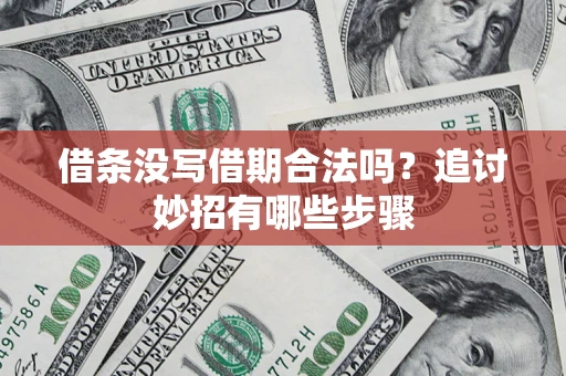 北京借条没写借期合法吗？追讨妙招有哪些步骤