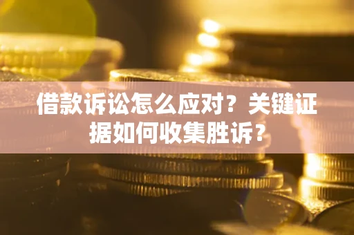 北京借款诉讼怎么应对？关键证据如何收集胜诉？
